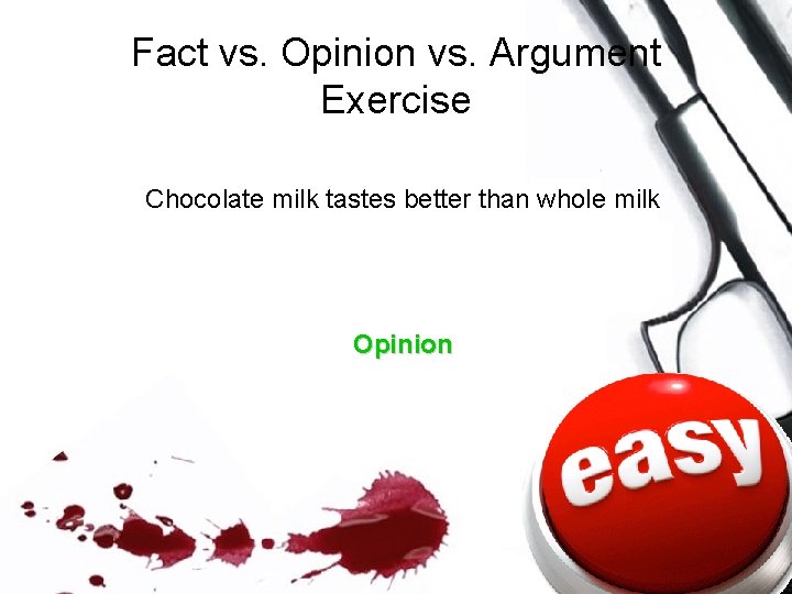 Fact vs. Opinion vs. Argument Exercise Chocolate milk tastes better than whole milk Opinion