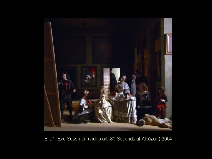  Εικ. 1 Eve Sussman (video art : 89 Seconds at Alcázar ) 2004