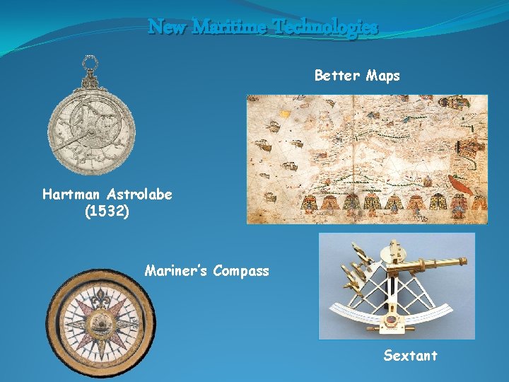New Maritime Technologies Better Maps Hartman Astrolabe (1532) Mariner’s Compass Sextant 