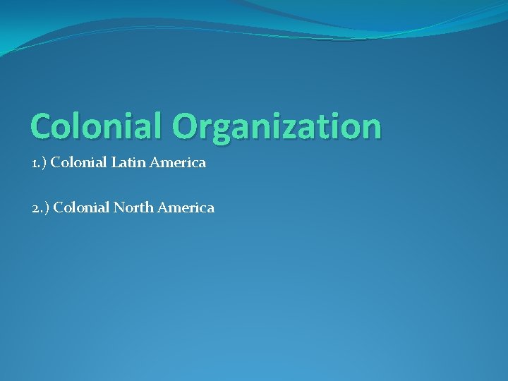 Colonial Organization 1. ) Colonial Latin America 2. ) Colonial North America 
