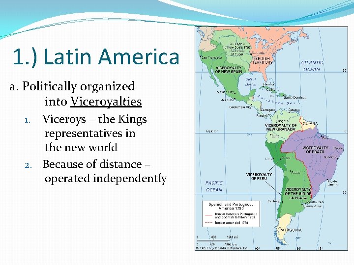 1. ) Latin America a. Politically organized into Viceroyalties Viceroys = the Kings representatives