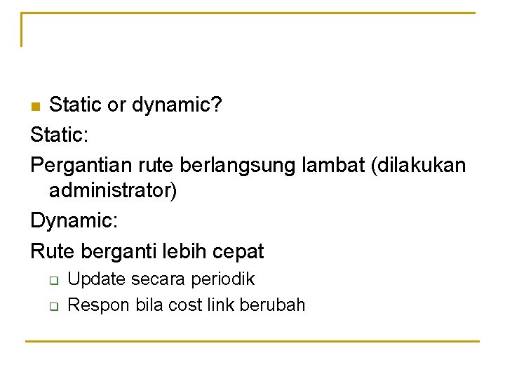 Static or dynamic? Static: Pergantian rute berlangsung lambat (dilakukan administrator) Dynamic: Rute berganti lebih