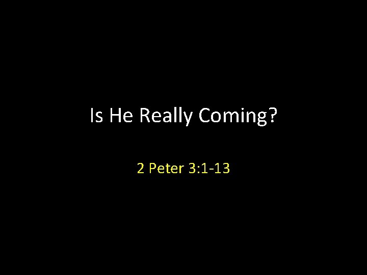 Is He Really Coming? 2 Peter 3: 1 -13 Is He Really Coming? 2 Peter 3: 1 -13