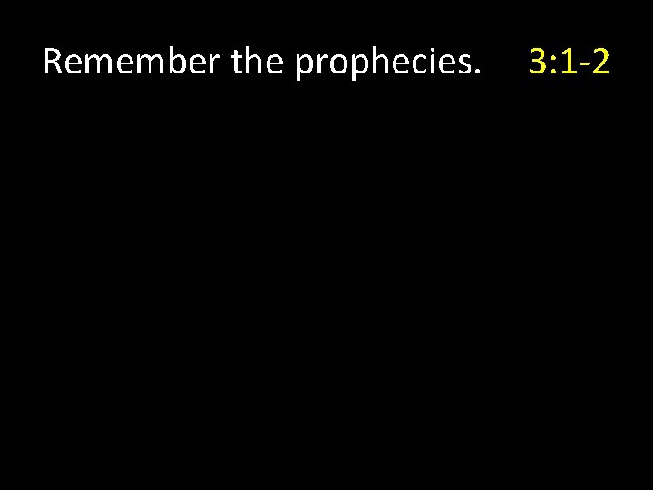 Remember the prophecies. 3: 1 -2 Remember the prophecies. 3: 1 -2