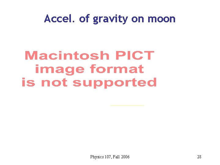 Accel. of gravity on moon Physics 107, Fall 2006 28 