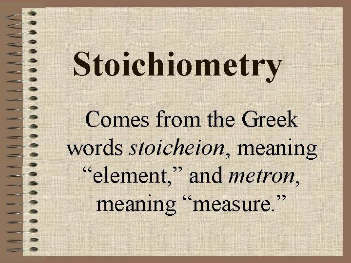 Stoichiometry Comes from the Greek words stoicheion, meaning “element, ” and metron, meaning “measure.