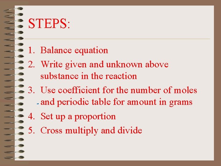 STEPS: 1. Balance equation 2. Write given and unknown above substance in the reaction