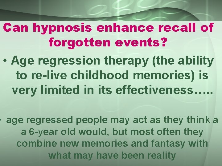 Can hypnosis enhance recall of forgotten events? • Age regression therapy (the ability to