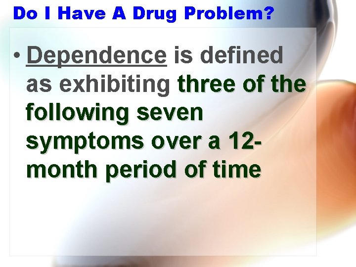 Do I Have A Drug Problem? • Dependence is defined as exhibiting three of