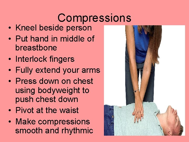 Compressions • Kneel beside person • Put hand in middle of breastbone • Interlock Compressions • Kneel beside person • Put hand in middle of breastbone • Interlock