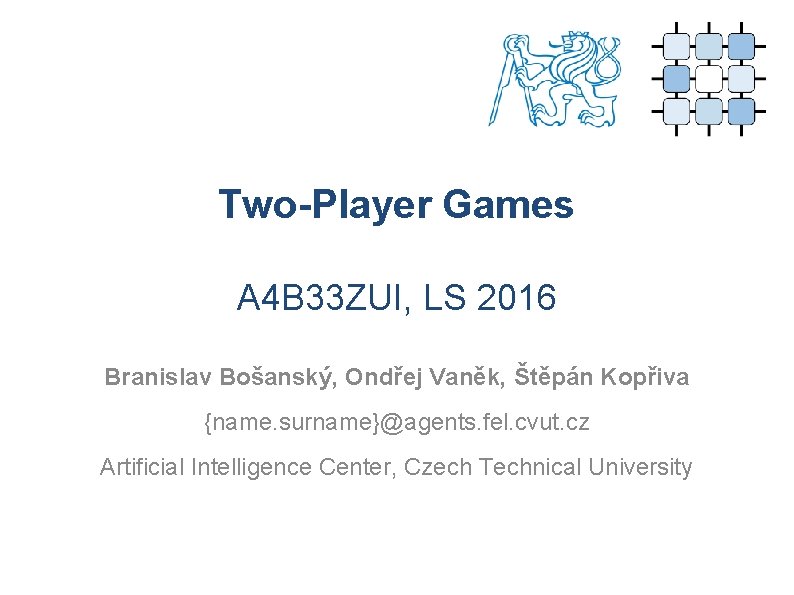 Two-Player Games A 4 B 33 ZUI, LS 2016 Branislav Bošanský, Ondřej Vaněk, Štěpán