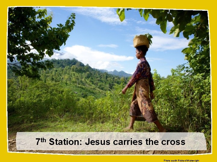 7 th Station: Jesus carries the cross Photo credit: Richard Wainwright 