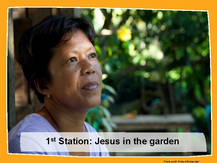 1 st Station: Jesus in the garden Photo credit: Richard Wainwright 