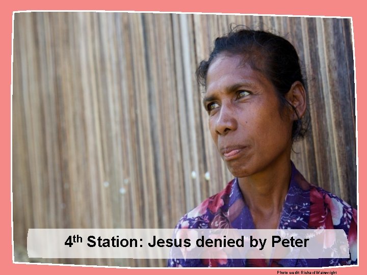 4 th Station: Jesus denied by Peter Photo credit: Richard Wainwright 