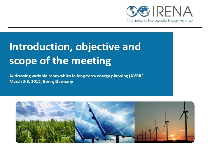 Introduction, objective and scope of the meeting Addressing variable renewables in long-term energy planning