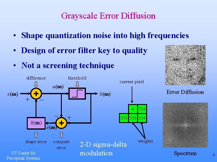 Grayscale Error Diffusion • Shape quantization noise into high frequencies • Design of error