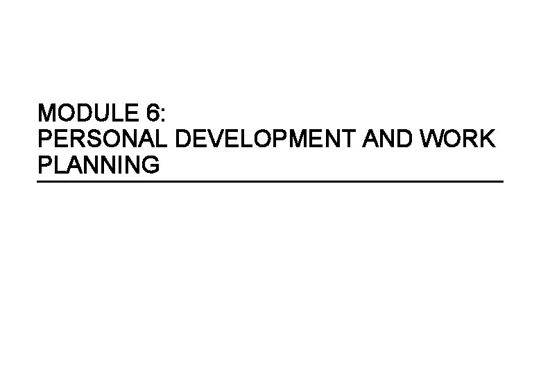 MODULE 6: PERSONAL DEVELOPMENT AND WORK PLANNING 