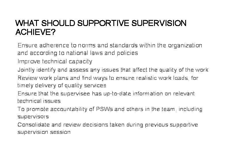 WHAT SHOULD SUPPORTIVE SUPERVISION ACHIEVE? Ensure adherence to norms and standards within the organization