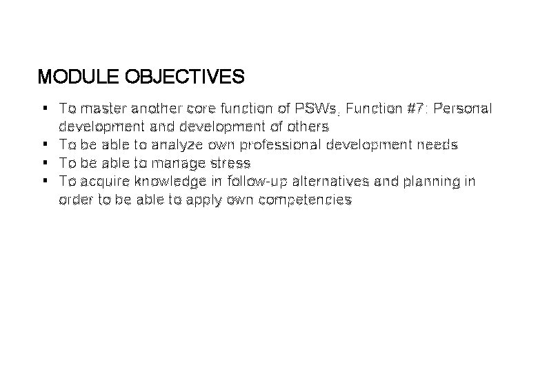 MODULE OBJECTIVES § To master another core function of PSWs, Function #7: Personal development