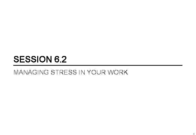 SESSION 6. 2 MANAGING STRESS IN YOUR WORK 4 