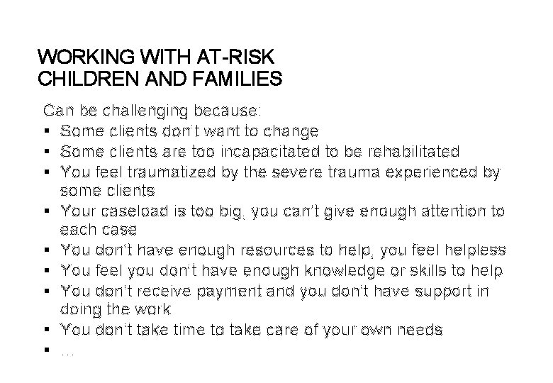 WORKING WITH AT-RISK CHILDREN AND FAMILIES Can be challenging because: § Some clients don’t