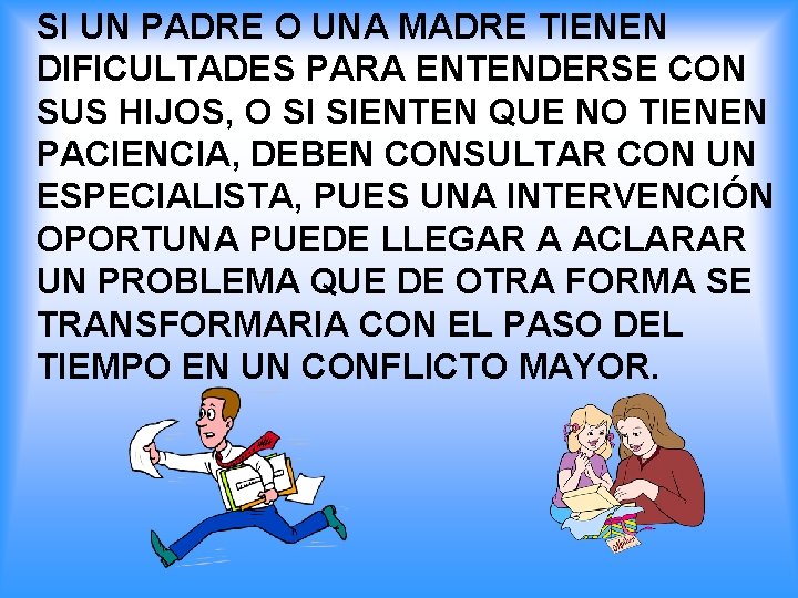 SI UN PADRE O UNA MADRE TIENEN DIFICULTADES PARA ENTENDERSE CON SUS HIJOS, O