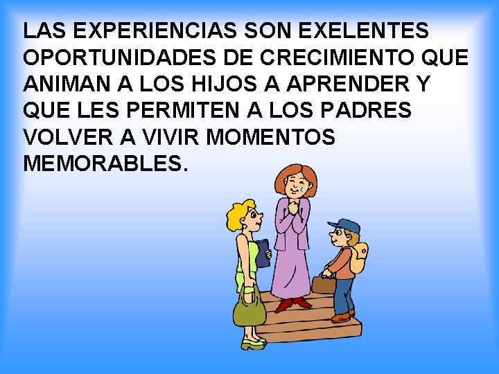 LAS EXPERIENCIAS SON EXELENTES OPORTUNIDADES DE CRECIMIENTO QUE ANIMAN A LOS HIJOS A APRENDER