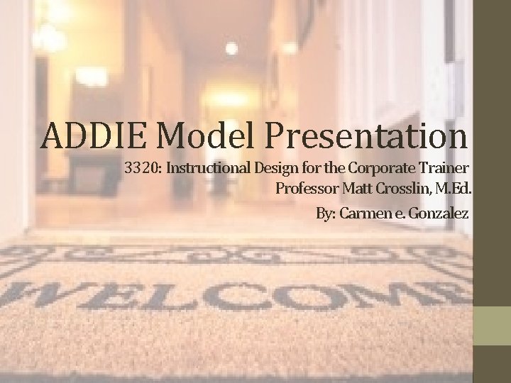 ADDIE Model Presentation 3320: Instructional Design for the Corporate Trainer Professor Matt Crosslin, M.
