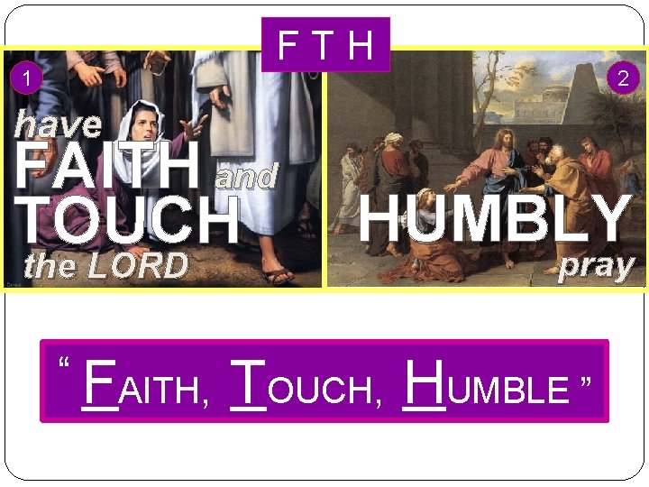 FTH 1 2 have FAITH and TOUCH the LORD “ FAITH, HUMBLY pray TOUCH,