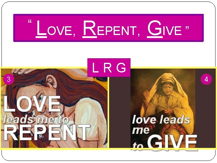 “ LOVE, REPENT, GIVE ” LRG 3 LOVE leads me to REPENT 4 love “ LOVE, REPENT, GIVE ” LRG 3 LOVE leads me to REPENT 4 love