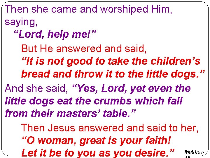 Then she came and worshiped Him, saying, “Lord, help me!” But He answered and