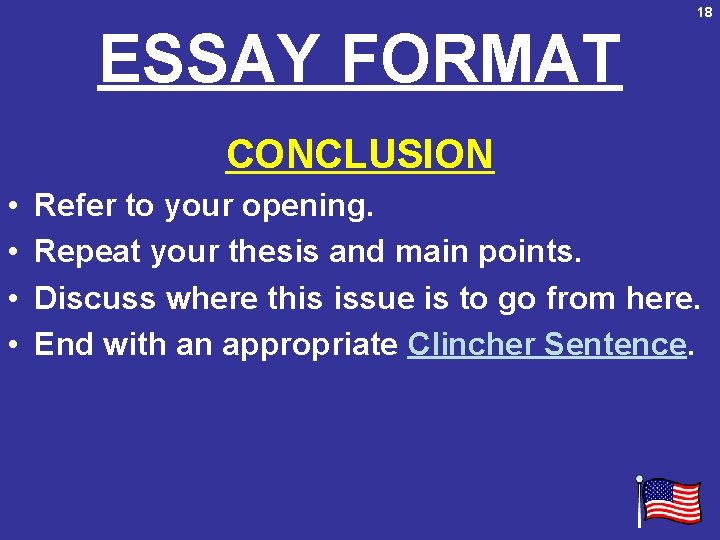 18 ESSAY FORMAT CONCLUSION • • Refer to your opening. Repeat your thesis and