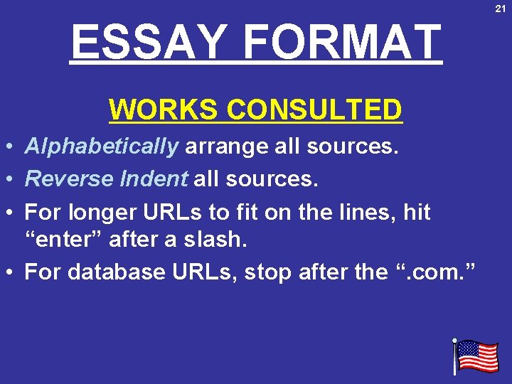 21 ESSAY FORMAT WORKS CONSULTED • Alphabetically arrange all sources. • Reverse Indent all