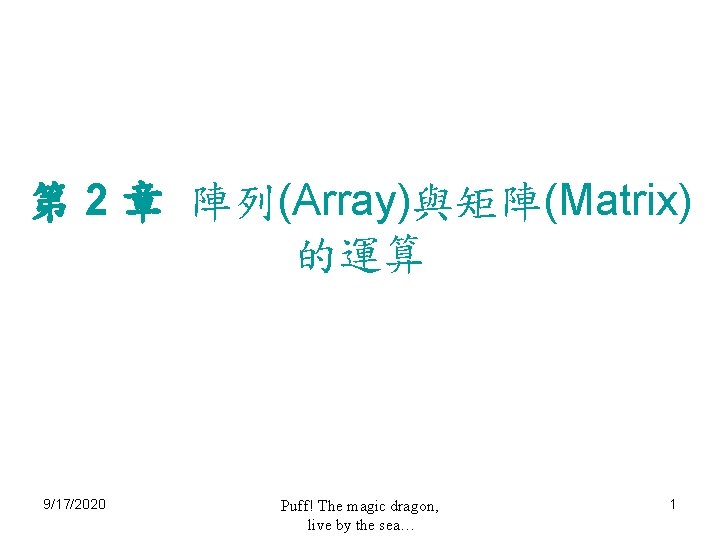 第 2 章 陣列(Array)與矩陣(Matrix) 的運算 9/17/2020 Puff! The magic dragon, live by the sea…