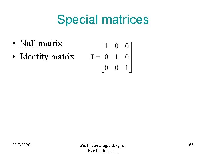 Special matrices • Null matrix • Identity matrix 9/17/2020 Puff! The magic dragon, live