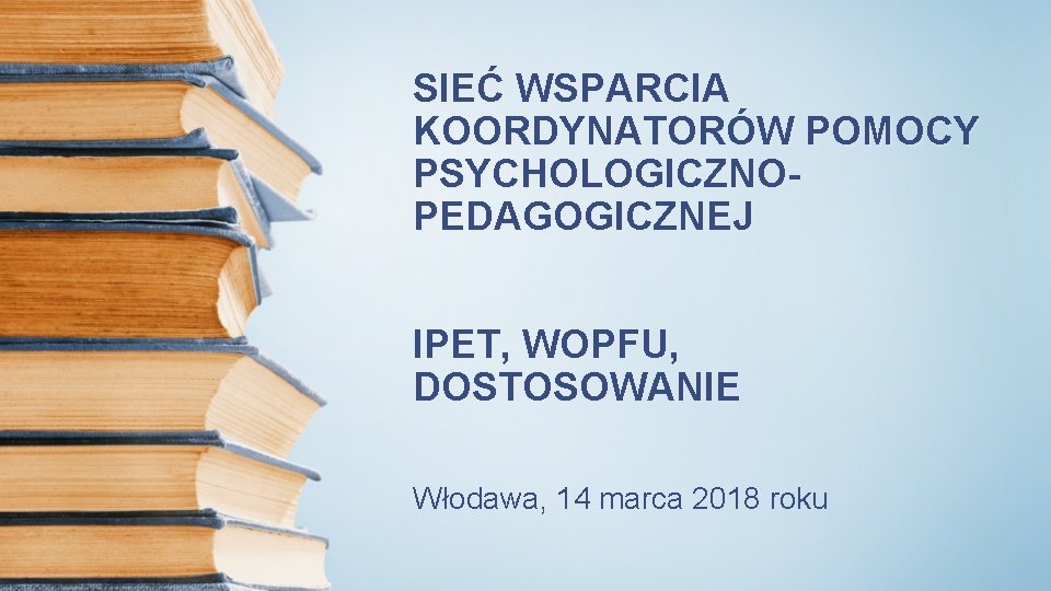 SIEĆ WSPARCIA KOORDYNATORÓW POMOCY PSYCHOLOGICZNOPEDAGOGICZNEJ IPET, WOPFU, DOSTOSOWANIE Włodawa, 14 marca 2018 roku 