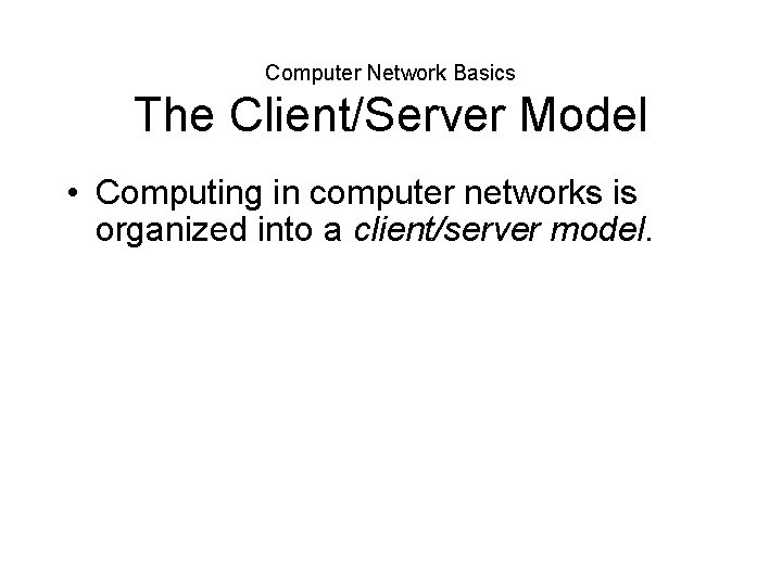 Computer Network Basics The Client/Server Model • Computing in computer networks is organized into