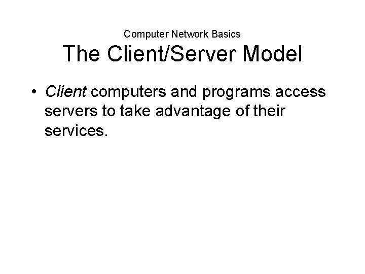 Computer Network Basics The Client/Server Model • Client computers and programs access servers to