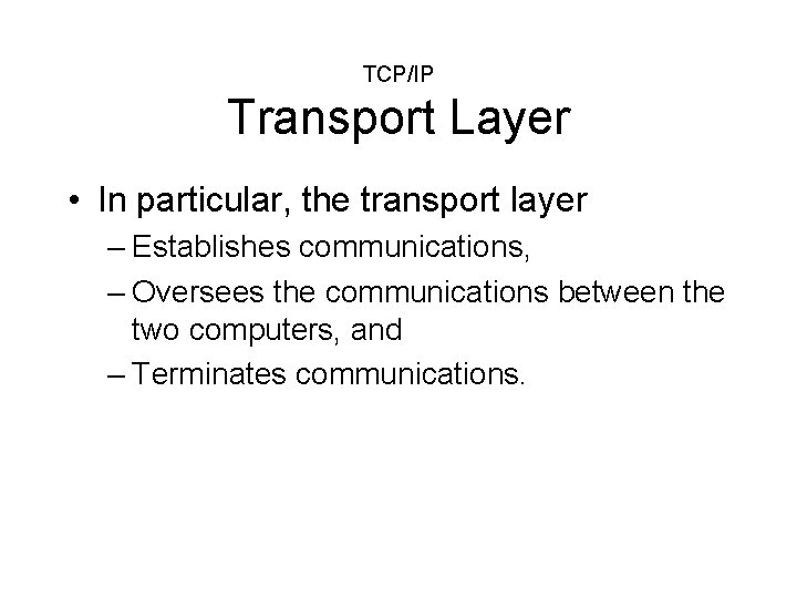 TCP/IP Transport Layer • In particular, the transport layer – Establishes communications, – Oversees