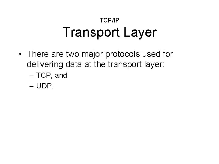 TCP/IP Transport Layer • There are two major protocols used for delivering data at