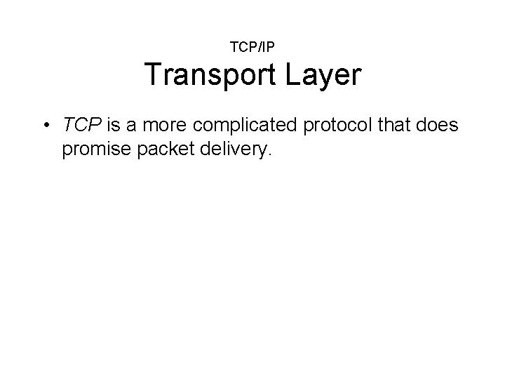 TCP/IP Transport Layer • TCP is a more complicated protocol that does promise packet