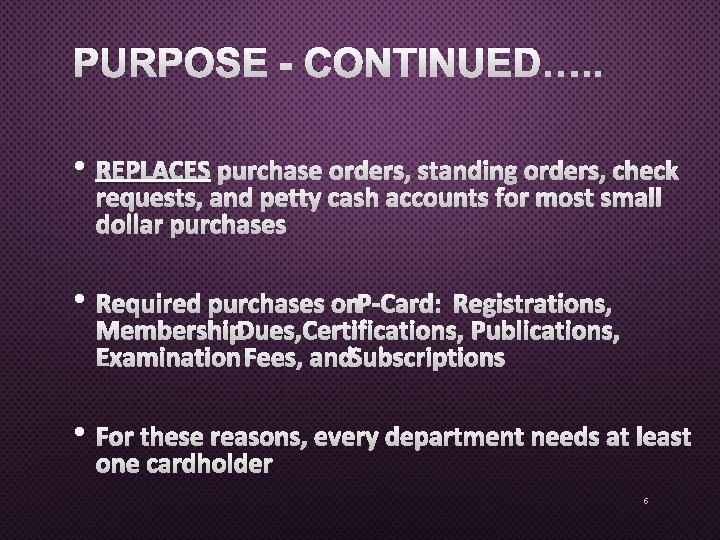 PURPOSE - CONTINUED…. . • REPLACES PURCHASE ORDERS, STANDING ORDERS, CHECK REQUESTS, AND PETTY