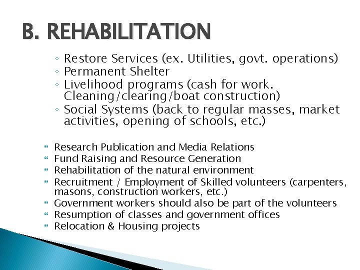 B. REHABILITATION ◦ Restore Services (ex. Utilities, govt. operations) ◦ Permanent Shelter ◦ Livelihood