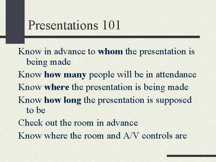 Presentations 101 Know in advance to whom the presentation is being made Know how