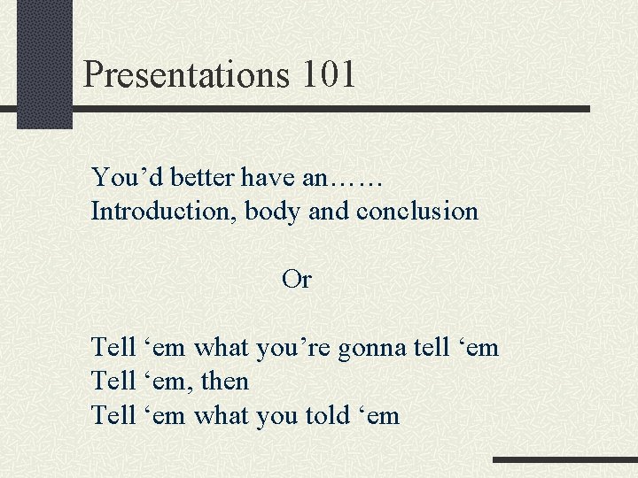 Presentations 101 You’d better have an…… Introduction, body and conclusion Or Tell ‘em what