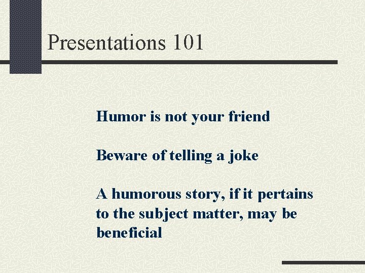 Presentations 101 Humor is not your friend Beware of telling a joke A humorous