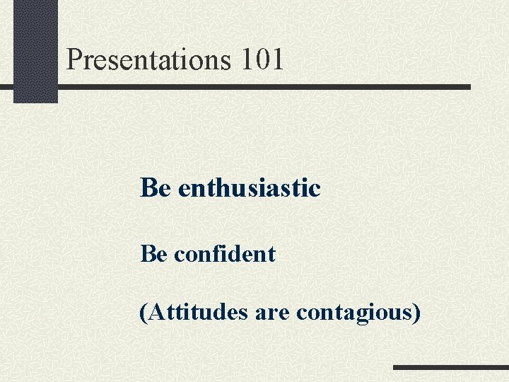 Presentations 101 Be enthusiastic Be confident (Attitudes are contagious) 