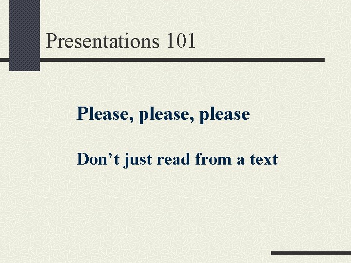 Presentations 101 Please, please Don’t just read from a text 