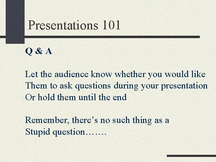 Presentations 101 Q&A Let the audience know whether you would like Them to ask