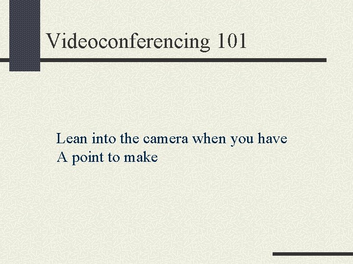 Videoconferencing 101 Lean into the camera when you have A point to make 
